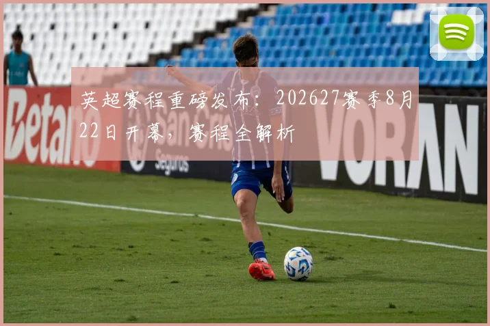 英超赛程重磅发布:202627赛季8月22日开幕,赛程全解析
