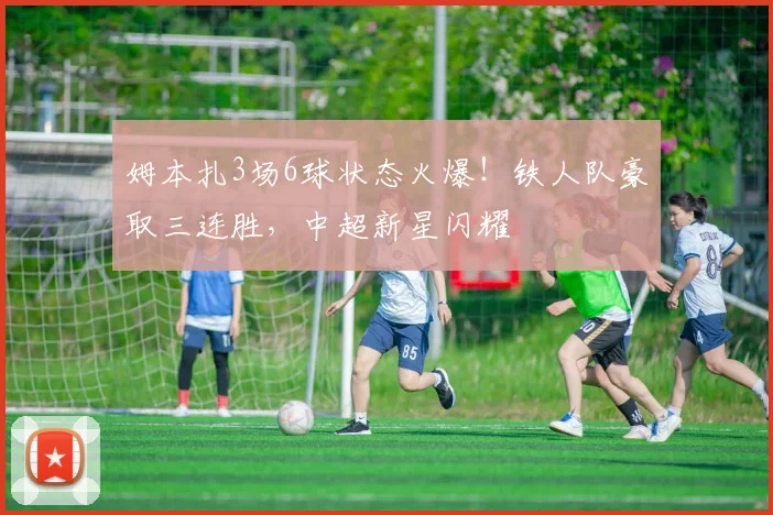 姆本扎3场6球状态火爆！铁人队豪取三连胜，中超新星闪耀