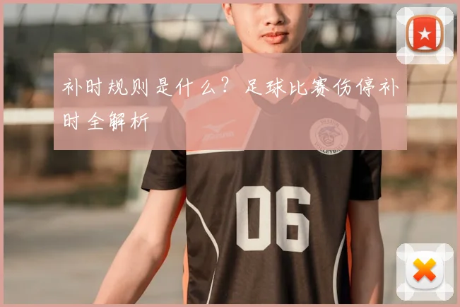 补时规则是什么？足球比赛伤停补时全解析