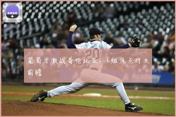 葡萄牙激战哥伦比亚,K组焦点对决前瞻