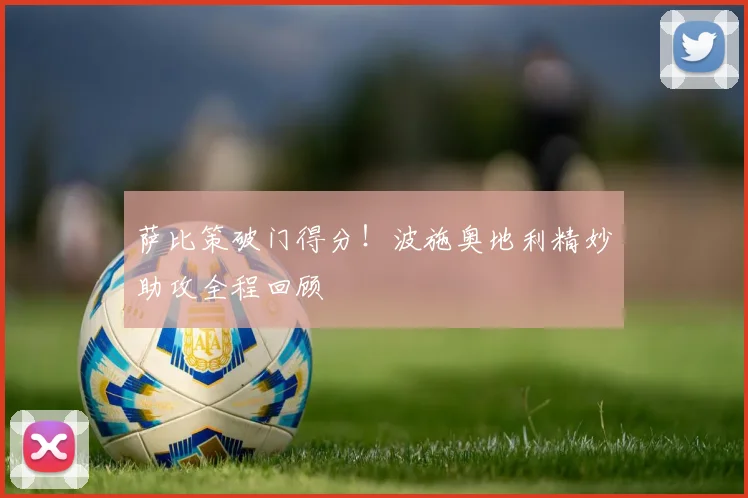 萨比策破门得分！波施奥地利精妙助攻全程回顾