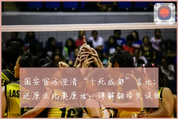 国安官方澄清“干死成都”言论：还原法比奥原话，详解翻译失误致歉始末