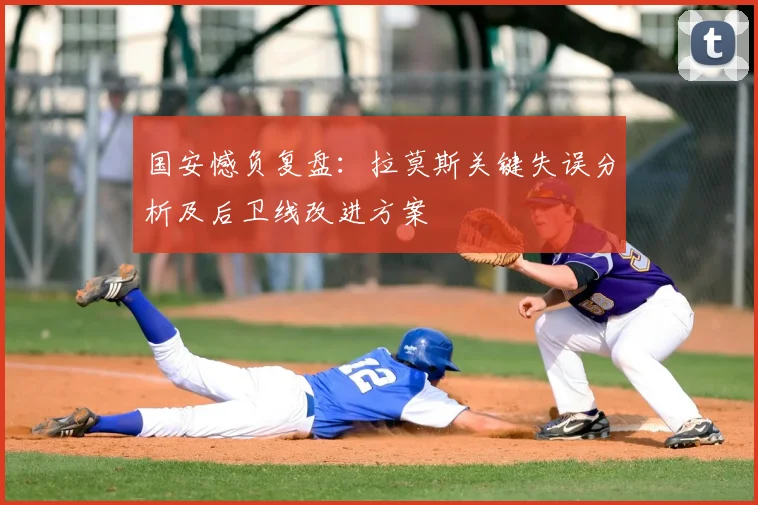 国安憾负复盘：拉莫斯关键失误分析及后卫线改进方案