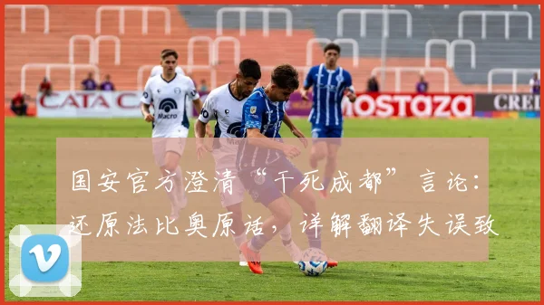 国安官方澄清“干死成都”言论：还原法比奥原话，详解翻译失误致歉始末