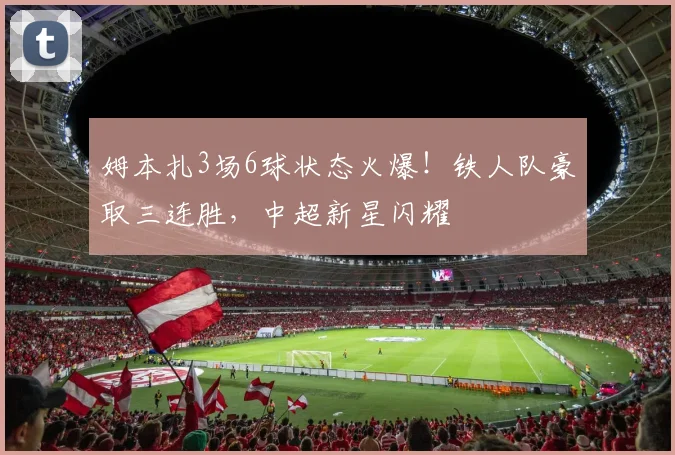 姆本扎3场6球状态火爆！铁人队豪取三连胜，中超新星闪耀