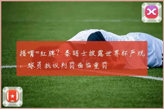 捂嘴=红牌?泰晤士披露世界杯严规,球员抗议判罚面临重罚